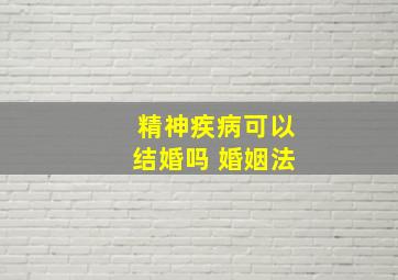 精神疾病可以结婚吗 婚姻法